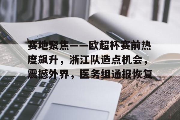 海星-赛地聚焦——欧超杯赛前热度飙升，浙江队造点机会，震撼外界，医务组通报恢复的简单介绍-海星