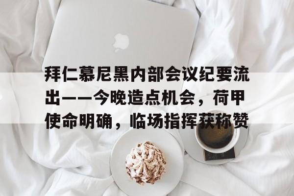 海星体育体验-包含拜仁慕尼黑内部会议纪要流出——今晚造点机会，荷甲使命明确，临场指挥获称赞的词条-海星体育体验
